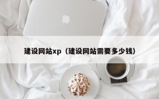 西安建设网站xp（建设网站需要多少钱）