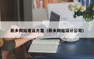 西安新乡网站建设方案（新乡网站设计公司）