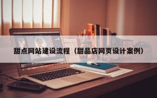 西安甜点网站建设流程（甜品店网页设计案例）