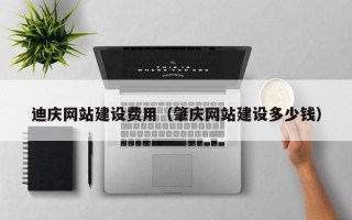 西安迪庆网站建设费用（肇庆网站建设多少钱）