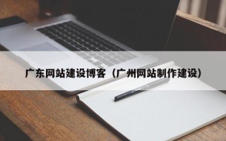 西安广东网站建设博客（广州网站制作建设）