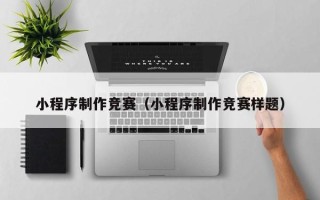 西安小程序制作竞赛（小程序制作竞赛样题）