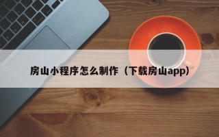 西安房山小程序怎么制作（下载房山app）