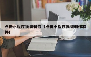 西安点击小程序换装制作（点击小程序换装制作软件）