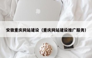 西安安徽重庆网站建设（重庆网站建设推广服务）