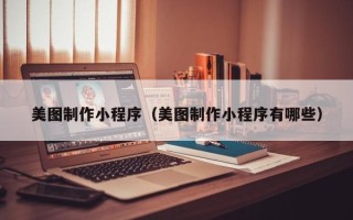 西安美图制作小程序（美图制作小程序有哪些）