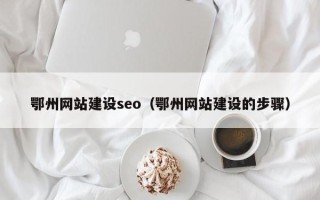 西安鄂州网站建设seo（鄂州网站建设的步骤）