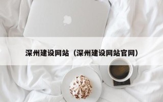 西安深州建设网站（深州建设网站官网）
