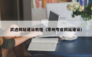 西安武进网站建设教程（常州专业网站建设）