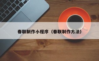 西安春联制作小程序（春联制作方法）