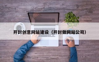 西安开封创意网站建设（开封做网站公司）